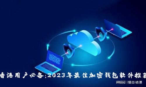 香港用户必备：2023年最佳加密钱包软件推荐