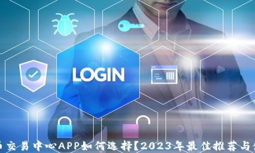 
数字货币交易中心APP如何选择？2023年最佳推荐与使用指南