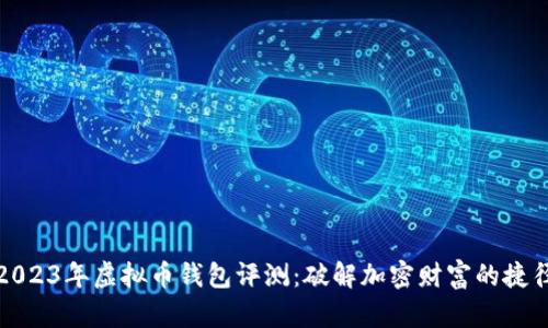 2023年虚拟币钱包评测：破解加密财富的捷径