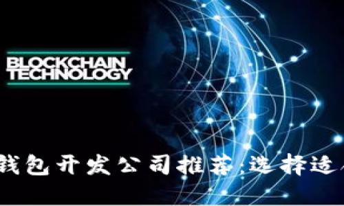 2023年区块链钱包开发公司推荐：选择适合你的合作伙伴