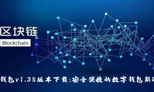 t p钱包v1.35版本下载：安全便捷的数字钱包新选择