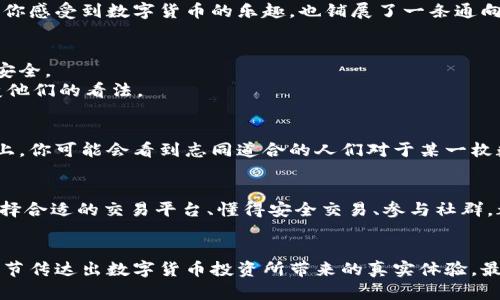   数字货币交易平台app下载送100元现金，抓住投资机遇！ / 

 guanjianci 数字货币, 交易平台, 现金红包, 投资机会 /guanjianci 

引言：数字货币的魅力与机遇
随着科技的快速发展，数字货币已成为人们投资理财的新热门选择。比特币、以太坊等数字货币的价格在近年来屡创新高，吸引了无数投资者的关注。而许多交易平台在此时推出了下载app送现金的活动，进一步激发了人们的投资热情。本文将深入探讨数字货币及其交易平台的特点，并分享如何利用这些优惠抓住投资机会。

数字货币的基本概念
数字货币是指以电子方式存在的货币，它依靠密码学技术确保交易安全，并通过区块链等技术进行去中心化管理。与传统货币相比，数字货币的流转速度更快，且交易成本相对较低。

为何选择数字货币交易平台
在数字货币交易中，选择一个可靠的交易平台至关重要。一方面，它关系到资金的安全；另一方面，交易平台的操作界面、手续费以及交易速度都会影响我们的投资体验。
例如，想象在阳光温暖的下午，你在家中阳台的摇椅上，享受着清风，手中翻动着自己的手机，记录下每一次快速而便捷的交易。这种愉悦的体验，正是一个优秀交易平台所带来的。

下载app送100元现金的活动介绍
目前，许多数字货币交易平台提供下载app送100元现金的活动。只要你下载并完成注册，就可以获得这笔现金红包。许多用户反馈，这笔现金可以用于购买第一笔数字货币，帮助他们更好地进入市场。
想象一个场景，你在朋友聚会上，谈论着对比特币的看法，忽然想到自己刚刚在某个交易平台上获得了100元现金红包，便兴奋地分享这个好消息，立刻引来了朋友们的围绕。

如何选择合适的交易平台
在琳琅满目的数字货币交易平台中，如何选择最适合自己的呢？首先，我们需要关注平台的知名度及用户评价。一个良好的口碑往往意味着可靠的服务。
其次，交易手续费也是一个需要考虑的因素。有的平台手续费较高，长期交易时会造成损失。例如，在你穿越繁华的都市街区，忙碌的脸庞间透露出的是对投资收益的渴望，选择合适的平台能够让你更自在地享受这个过程。

体验数字货币投资的乐趣
为了帮助初学者更好地投资数字货币，许多平台都提供了模拟交易的功能，让用户在没有风险的环境中了解市场。例如，一个完全不懂数字货币的用户，可以首先通过模拟平台了解如何进行买入和卖出。
想象一下，你坐在咖啡馆的角落，手捧着一杯浓香的拿铁，慢慢浏览着模拟交易界面，脑海中构建着未来的投资蓝图。这种学习的过程不仅让你感受到数字货币的乐趣，也铺展了一条通向未来发展的道路。

安全性是投资数字货币的基本保障
在数字货币交易中，安全性问题备受关注。选择安全性高的平台至关重要。许多交易平台采用双重身份验证、冷钱包等措施来保障用户资产安全。
或许有一天，你的某个长辈不理解为什么你要将资金投入这种“虚拟货币”，但当他们见到你通过稳健的投资获得了可观收益时，或许会改变他们的看法。

社群与资源的利用
对于新手来说，参与数字货币的社群也非常重要。在这些社群中，经验丰富的投资者会分享他们的心得与策略。比如在深夜的社交媒体平台上，你可能会看到志同道合的人们对于某一枚数字货币的热烈讨论，最终也激励你去做一些研究。

结语：把握未来.
数字货币为我们的生活带来了新的机遇和挑战。通过下载交易平台的app并获取现金红包，用户可以更加轻松地入门汉数字货币的世界。选择合适的交易平台、懂得安全交易、参与社群，都是成功投资的重要因素。
面对未来，或许在某个明媚的早晨，你会在电脑屏幕前欣慰地看到自己投资的回报，而这一切，都是从那一次下载app、领取现金红包开始的。

以上内容为大纲指引，接下来的详细内容将围绕数字货币的概念、市场分析、交易技巧、安全性等展开深入探讨，通过生活化的场景和感官细节传达出数字货币投资所带来的真实体验。最终，读者将能够在轻松愉快的阅读过程中，收获实用的投资知识。