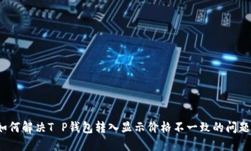 如何解决T P钱包转入显示价格不一致的问题？