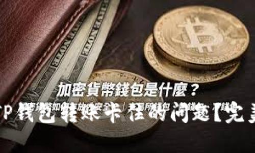 如何解决TP钱包转账卡住的问题？完美解决指南