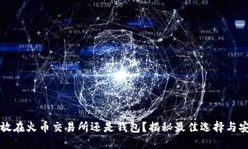 虚拟币放在火币交易所还是钱包？揭秘最佳选择与安全策略