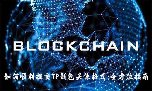 如何顺利提交TP钱包头像格式：全方位指南
