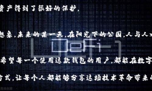   2023年BHD钱包下载指南：安全便捷的数字货币管理工具 / 
 guanjianci BHD钱包, 数字货币, 钱包下载, 数字资产管理 /guanjianci 

引言：数字货币时代的到来
在这个互联网飞速发展的时代，数字货币已经成为了许多投资者和普通用户日常交易的必备工具。从比特币到以太坊，再到BHD，各类数字货币的兴起，不仅让我们享受到交易的便利，同时也引领着我们走向一个全新的资产管理方式。
尤其是在2023年，随着区块链技术的不断成熟和应用场景的不断扩展，许多新兴钱包成为了用户管理数字资产的首选。BHD钱包凭借其卓越的安全性和便捷的使用体验，受到了越来越多人的青睐。

第一部分：什么是BHD钱包？
BHD钱包是一款专为BHD（BitHodler）数字货币设计的多功能钱包。它不仅支持安全存储BHD，还允许用户进行快速转账、资产交换等功能。BHD钱包十分注重用户的安全性，通过多重加密机制，确保用户数字资产的安全性。
走在阳光下，你打开手机上的BHD钱包，看到清晰的界面与简单的操作流程，心中不禁油然生出一种安心的感觉。这个钱包不仅是你的数字资产仓库，更是连接这个新兴数字经济世界的桥梁。

第二部分：BHD钱包的核心功能
h42.1 安全性/h4
在数字资产频繁被攻击的今天，BHD钱包采用了最先进的加密技术，为用户提供安全保障。它的冷钱包和热钱包相结合的设计，使得用户即使在恶劣的网络环境下也能安全交易。
h42.2 便捷性/h4
用户友好的界面设计让所有年龄段的人都能快速上手。无论是简单的买入卖出，还是复杂的资产管理，都在几步之内完成。如同阳光透过树叶斑驳地洒在地面，温暖而又亲切。
h42.3 多功能性/h4
除了基本的存储和转账功能外，BHD钱包还支持多种交易对的即时兑换，用户可以在钱包内直接进行交易，而无需跳转到其他平台。

第三部分：如何下载BHD钱包？
h43.1 下载渠道/h4
BHD钱包的下载非常简单，用户可以通过官方网站或者主流应用市场（如App Store、Google Play）搜索“BHD钱包”进行下载。每个用户都会在心中默念：“我要保护我的数字资产!”
h43.2 安装步骤/h4
完成下载后，用户可以按照提示进行安装。在安装过程中，系统会提示用户设置安全密码和备份助记词，用户需认真阅读。就像生活中的每一步都要谨慎，数字资产的安全关系到每个人的切身利益。

第四部分：使用BHD钱包的小故事
小李是一位刚刚入门数字货币投资的年轻人，第一次使用BHD钱包时，她坐在阳光洒满的 café，手里捧着一杯热气腾腾的咖啡。她下载了BHD钱包之后，看到清晰的用户界面，心中的紧张慢慢褪去。
她按照提示设置了安全密码，并认真备份了助记词。小李对着屏幕，嘴角露出一丝微笑：“这样安全的方式，投资真是太好了！”
接下来的几天，她用BHD钱包进行了一些小额交易，在每一次的成功转账中，她对数字货币的认识逐步加深，也越来越信任这个工具。

第五部分：BHD钱包的用户反馈
h45.1 用户体验/h4
许多BHD钱包的用户表示，使用这款钱包后，不仅能清晰查看自己的资产状况，还能实时跟踪数字货币市场的动态。这种透明化的信息使得他们能做出更为明智的投资决策。
h45.2 安全性评价/h4
不少用户对BHD钱包的安全性表示高度认可，尤其是在面对网络攻击加剧的背景下，他们感到自己的资产得到了很好的保护。

第六部分：未来展望
随着区块链技术的发展以及更多金融业务的数字化，BHD钱包在未来将有更广阔的应用场景。你可以想象，未来的某一天，在阳光下的公园，人与人之间的交易只需通过BHD钱包轻轻一点，就能完成。而这样的便捷，将帮助更多人走入数字经济的时代。

结语
2023年，BHD钱包在用户中树立了良好的口碑，它的安全性、便捷性和多功能性都赢得了大家的喜爱。希望每一个使用这款钱包的用户，都能在数字货币的世界中，找到属于自己的那份价值。在这个快速变化的潮流中，抓住机遇，让未来更加明亮。

总的来说，BHD钱包不仅是一款工具，它更是连接用户与数字经济的重要桥梁。通过高效、安全的管理方式，让每个人都能够分享这场技术革命带来的红利。
