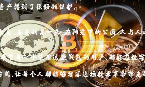   2023年BHD钱包下载指南：安全便捷的数字货币管理工具 / 
 guanjianci BHD钱包, 数字货币, 钱包下载, 数字资产管理 /guanjianci 

引言：数字货币时代的到来
在这个互联网飞速发展的时代，数字货币已经成为了许多投资者和普通用户日常交易的必备工具。从比特币到以太坊，再到BHD，各类数字货币的兴起，不仅让我们享受到交易的便利，同时也引领着我们走向一个全新的资产管理方式。
尤其是在2023年，随着区块链技术的不断成熟和应用场景的不断扩展，许多新兴钱包成为了用户管理数字资产的首选。BHD钱包凭借其卓越的安全性和便捷的使用体验，受到了越来越多人的青睐。

第一部分：什么是BHD钱包？
BHD钱包是一款专为BHD（BitHodler）数字货币设计的多功能钱包。它不仅支持安全存储BHD，还允许用户进行快速转账、资产交换等功能。BHD钱包十分注重用户的安全性，通过多重加密机制，确保用户数字资产的安全性。
走在阳光下，你打开手机上的BHD钱包，看到清晰的界面与简单的操作流程，心中不禁油然生出一种安心的感觉。这个钱包不仅是你的数字资产仓库，更是连接这个新兴数字经济世界的桥梁。

第二部分：BHD钱包的核心功能
h42.1 安全性/h4
在数字资产频繁被攻击的今天，BHD钱包采用了最先进的加密技术，为用户提供安全保障。它的冷钱包和热钱包相结合的设计，使得用户即使在恶劣的网络环境下也能安全交易。
h42.2 便捷性/h4
用户友好的界面设计让所有年龄段的人都能快速上手。无论是简单的买入卖出，还是复杂的资产管理，都在几步之内完成。如同阳光透过树叶斑驳地洒在地面，温暖而又亲切。
h42.3 多功能性/h4
除了基本的存储和转账功能外，BHD钱包还支持多种交易对的即时兑换，用户可以在钱包内直接进行交易，而无需跳转到其他平台。

第三部分：如何下载BHD钱包？
h43.1 下载渠道/h4
BHD钱包的下载非常简单，用户可以通过官方网站或者主流应用市场（如App Store、Google Play）搜索“BHD钱包”进行下载。每个用户都会在心中默念：“我要保护我的数字资产!”
h43.2 安装步骤/h4
完成下载后，用户可以按照提示进行安装。在安装过程中，系统会提示用户设置安全密码和备份助记词，用户需认真阅读。就像生活中的每一步都要谨慎，数字资产的安全关系到每个人的切身利益。

第四部分：使用BHD钱包的小故事
小李是一位刚刚入门数字货币投资的年轻人，第一次使用BHD钱包时，她坐在阳光洒满的 café，手里捧着一杯热气腾腾的咖啡。她下载了BHD钱包之后，看到清晰的用户界面，心中的紧张慢慢褪去。
她按照提示设置了安全密码，并认真备份了助记词。小李对着屏幕，嘴角露出一丝微笑：“这样安全的方式，投资真是太好了！”
接下来的几天，她用BHD钱包进行了一些小额交易，在每一次的成功转账中，她对数字货币的认识逐步加深，也越来越信任这个工具。

第五部分：BHD钱包的用户反馈
h45.1 用户体验/h4
许多BHD钱包的用户表示，使用这款钱包后，不仅能清晰查看自己的资产状况，还能实时跟踪数字货币市场的动态。这种透明化的信息使得他们能做出更为明智的投资决策。
h45.2 安全性评价/h4
不少用户对BHD钱包的安全性表示高度认可，尤其是在面对网络攻击加剧的背景下，他们感到自己的资产得到了很好的保护。

第六部分：未来展望
随着区块链技术的发展以及更多金融业务的数字化，BHD钱包在未来将有更广阔的应用场景。你可以想象，未来的某一天，在阳光下的公园，人与人之间的交易只需通过BHD钱包轻轻一点，就能完成。而这样的便捷，将帮助更多人走入数字经济的时代。

结语
2023年，BHD钱包在用户中树立了良好的口碑，它的安全性、便捷性和多功能性都赢得了大家的喜爱。希望每一个使用这款钱包的用户，都能在数字货币的世界中，找到属于自己的那份价值。在这个快速变化的潮流中，抓住机遇，让未来更加明亮。

总的来说，BHD钱包不仅是一款工具，它更是连接用户与数字经济的重要桥梁。通过高效、安全的管理方式，让每个人都能够分享这场技术革命带来的红利。