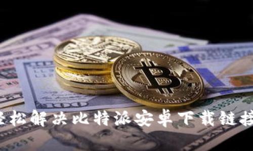 如何轻松解决比特派安卓下载链接问题?