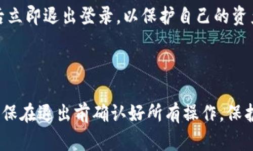 TP钱包是一款现代化的数字资产管理工具，用户在使用过程中可能会遇到需要退出登录的情况。下面我将详细介绍TP钱包如何退出登录的方法，希望对你有所帮助。

TP钱包退出登录的步骤

在TP钱包的主界面上，用户可以找到以下几个步骤来退出登录：

1. **打开钱包应用**：首先，确保你的TP钱包应用已经打开并处于主界面。

2. **进入设置菜单**：在应用的右上角或右下角，你通常会找到一个“设置”或“个人中心”的图标，点击进入。

3. **找到退出登录选项**：在设置界面中，你可以滚动查找“退出登录”或“注销账户”的选项，点击该选项。

4. **确认退出**：系统会提示你确认是否退出登录，点击“确认”即可完成退出。

注意事项

在退出登录之前，建议你确保已经完成所有需要的交易或操作。此外，确保你的账户信息和备份密钥已安全保存，以防下次登录时需要。

常见问题

1. **忘记账户密码怎么办？**：如果你忘记了登录密码，可以通过应用提供的“找回密码”功能，通过验证你的邮箱或手机号码进行重置。

2. **退出后如何重新登录？**：退出后再次打开TP钱包应用，输入你的账户信息及正确的密码，就可以重新登录。

3. **安全性问题**：如果你是在公共场所使用TP钱包，建议使用后立即退出登录，以保护自己的资产安全。

总结

退出TP钱包登录的过程非常简单，通过上述步骤就能轻松完成。确保在退出前确认好所有操作，保护好自己的数字资产安全。