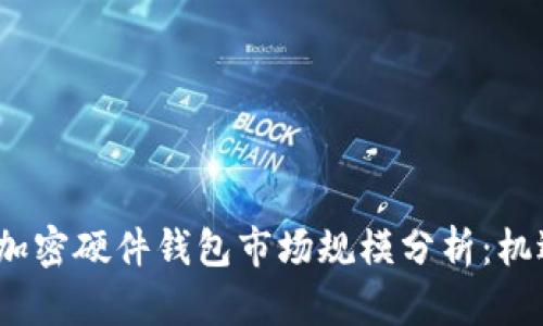 2023年全球加密硬件钱包市场规模分析:机遇与挑战并存