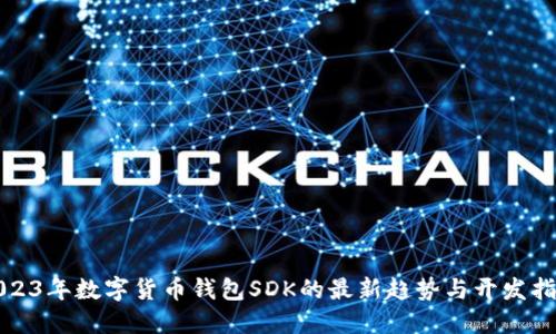 2023年数字货币钱包SDK的最新趋势与开发指南