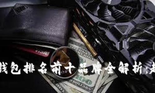 ### 2023年虚拟钱包排名前十品牌全解析:趋势、优势与用户体验