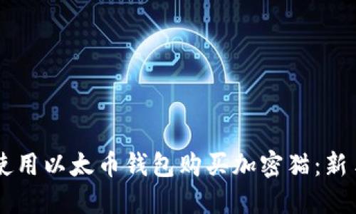 कालित如何使用以太币钱包购买加密猫:新手指南与实用技巧