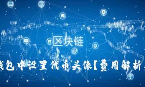如何在TP钱包中设置代币头像?费用解析与实用技巧