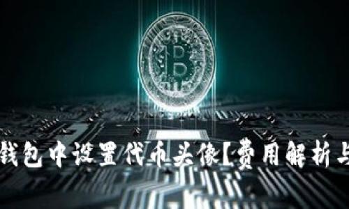 如何在TP钱包中设置代币头像?费用解析与实用技巧