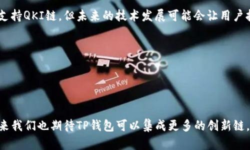 ### 关于TP钱包与QKI链的关系

TP钱包是一款支持多种区块链资产的数字钱包，而QKI链（Quantum Key Infrastructure）则是一种区块链技术，专注于量子密钥的基础设施建设。了解TP钱包是否支持QKI链，可以帮助用户在管理数字资产时实现更高的安全性和便利性。

#### 一、TP钱包的基本功能

1.1 TP钱包的多链支持
TP钱包是一款功能强大的数字资产管理工具，支持以太坊、比特币、EOS等多个主流公链，用户可以方便地在应用内进行资产管理、转账和交易。

1.2 资产管理与安全性
TP钱包通过多种加密方式保障用户资产的安全性，确保用户的私钥和交易信息在安全环境中存储。用户可以通过设置密码、指纹验证等方式保护自己的资产。

#### 二、QKI链的特点

2.1 QKI链的概述
QKI链是一种新兴的区块链技术，致力于构建安全的量子密钥基础设施。这种技术可以提升数字资产的安全性，防止未来量子计算对传统加密技术的威胁。

2.2 QKI链的应用场景
QKI链具有广泛的应用前景，尤其是在金融、医疗、国防等对数据安全要求极高的领域。它能够为这些行业提供更加安全的数据传输和存储解决方案。

#### 三、TP钱包是否支持QKI链

3.1 当前支持情况
截至目前，TP钱包并不直接支持QKI链，主要由于QKI链还处于研发阶段，尚未普及到各大数字钱包平台。

3.2 未来展望
随着QKI链技术的成熟，未来可能会有数字钱包逐渐支持这一链。在此之前，用户可以通过其他方式保障资产安全，时刻关注TP钱包的更新动态。

#### 四、如何选择合适的钱包

4.1 用户需求分析
在选择数字钱包时，用户应根据自身需求选择合适的产品，包括交易频率、资产种类和安全性要求等。

4.2 推荐钱包功能
除了基于链的支持外，还应关注钱包的用户界面、可用性及客户支持等方面。良好的用户体验能够极大提高用户的使用满意度。

#### 整体总结

TP钱包作为一款综合性强的数字资产钱包，其多链支持与安全性获得了广泛用户的认可。尽管当前不支持QKI链，但未来的技术发展可能会让用户拥有更多选择。用户在选择钱包时，应根据个人需求和市场动态不断调整，确保自身资产的安全与便利。

### 关键词
TP钱包, QKI链, 区块链, 数字资产管理/guanjianci

### 结论

尽管TP钱包目前不支持QKI链，仍然是用户管理数字资产的优秀工具。随着区块链技术的不断演进，未来我们也期待TP钱包可以集成更多的创新链，提升用户的体验与安全保障。