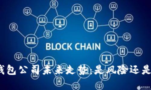 加密钱包公司未来走势:是风险还是机遇?