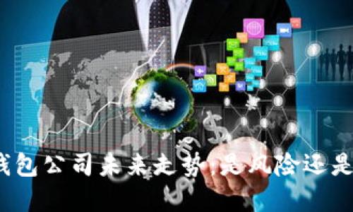 加密钱包公司未来走势:是风险还是机遇?