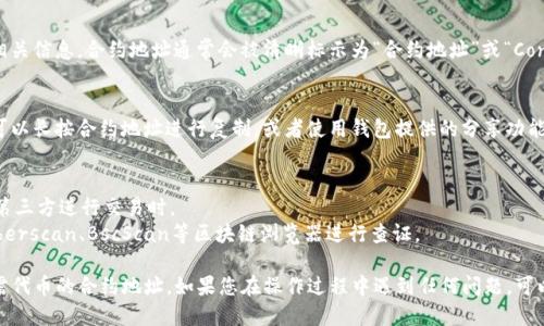 要查看TP钱包的合约地址，您可以按照以下步骤进行操作：

### 1. 打开TP钱包
首先，请确保您已经下载并安装了TP钱包应用程序。打开应用程序，并确保您已登录到您的钱包账户。

### 2. 选择代币
在TP钱包主界面，您会看到一个代币列表。从中选择您想要查看合约地址的代币。如果您不能在列表中找到您需要的代币，可以通过点击“添加代币”来搜索。

### 3. 查看代币信息
点击选中的代币，进入该代币的详细信息页面。在这个页面中，您将看到关于该代币的各种信息，包括名称、符号、总供应量、流通量等。

### 4. 找到合约地址
在代币详细信息页面，您应该能够找到合约地址的相关信息。合约地址通常会被清晰标示为“合约地址”或“Contract Address”。

### 5. 复制合约地址
如果您需要使用这个合约地址进行转账或者查询，可以长按合约地址进行复制，或者使用钱包提供的分享功能将其分享出去。

### 小提示
- 确保您选择的代币是合法且安全的，特别是在与第三方进行交易时。
- 如果您想要验证合约地址的正确性，可以通过Etherscan、BscScan等区块链浏览器进行查证。

通过以上步骤，您应该能够方便地找到TP钱包中所需代币的合约地址。如果您在操作过程中遇到任何问题，可以参考TP钱包的官方支持文档或联系客服获取帮助。