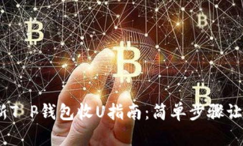 2023年最新T P钱包收U指南:简单步骤让你轻松搞定