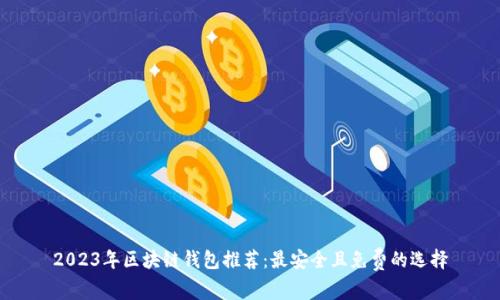 2023年区块链钱包推荐:最安全且免费的选择