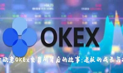 揭开欧意OKEx交易所背后的故事:老板的成长与挑战