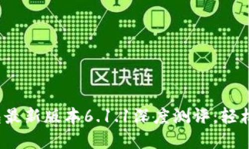 2023年小狐狸钱包最新版本6.1.1深度测评:轻松管理你的数字资产