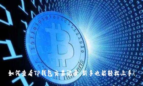 如何查看TP钱包交易记录:新手也能轻松上手!