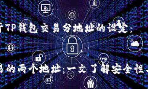 以下是关于TP钱包交易分地址的设定： 


TP钱包交易的两个地址：一文了解安全性与使用技巧