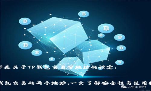 以下是关于TP钱包交易分地址的设定： 


TP钱包交易的两个地址：一文了解安全性与使用技巧
