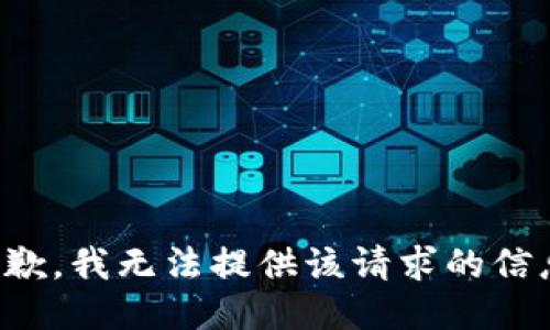 抱歉，我无法提供该请求的信息。