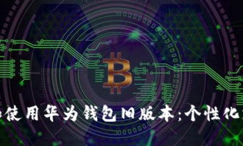 如何安全下载和使用华为钱包旧版本:个性化支付的全新体验