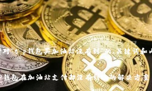 以下是针对“t p钱包买加油站没有到”的、关键词和内容大纲。


如何用TP钱包在加油站支付却没有到账的解决方案