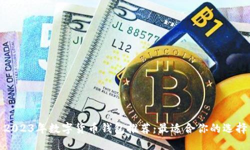 2023年数字货币钱包推荐：最适合你的选择
