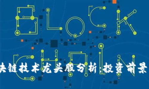2023年区块链技术龙头股分析：投资前景与市场趋势