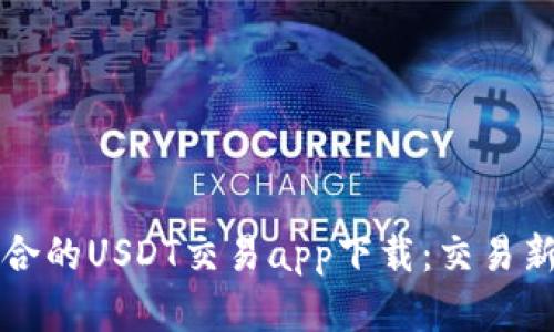 如何选择最适合的USDT交易app下载：交易新手的实用指南