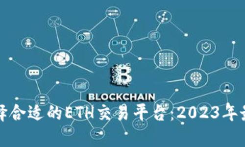 如何选择合适的ETH交易平台：2023年最新指南