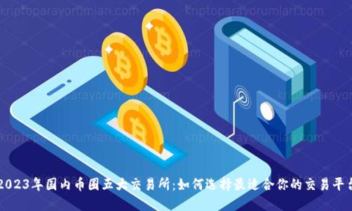 2023年国内币圈五大交易所：如何选择最适合你的交易平台
