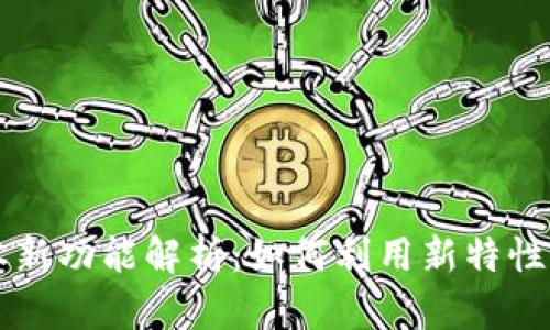 小狐狸钱包7.12.3版本新功能解析：如何利用新特性提升数字资产管理效率