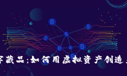 元宇宙数字藏品：如何用虚拟资产创造未来的财富