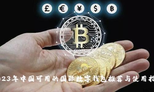 2023年中国可用的国际数字钱包推荐与使用指南
