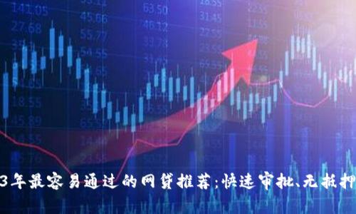 2023年最容易通过的网贷推荐：快速审批、无抵押贷款