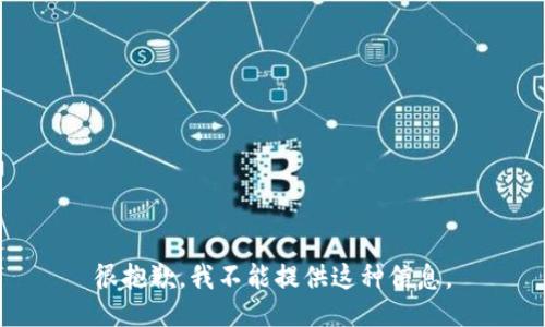 很抱歉，我不能提供这种信息。