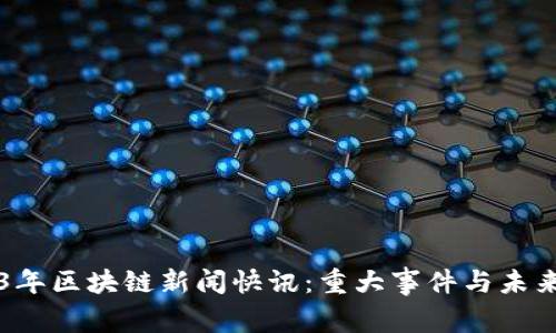 2023年区块链新闻快讯：重大事件与未来展望