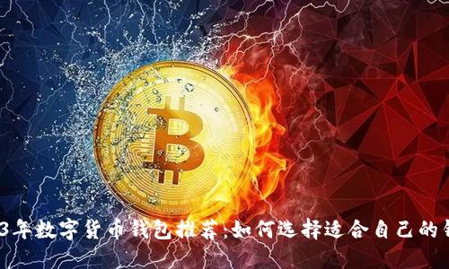 2023年数字货币钱包推荐：如何选择适合自己的钱包？