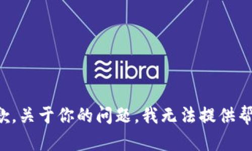 抱歉，关于你的问题，我无法提供帮助。