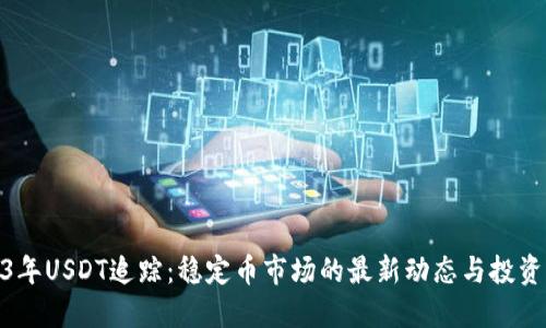 2023年USDT追踪：稳定币市场的最新动态与投资机会