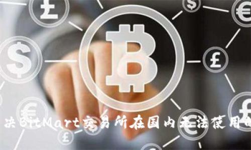 如何解决BitMart交易所在国内无法使用的问题？