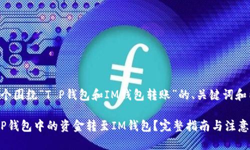 下面是一个围绕“T P钱包和IM钱包转账”的、关键词和内容大纲。

如何将T P钱包中的资金转至IM钱包？完整指南与注意事项